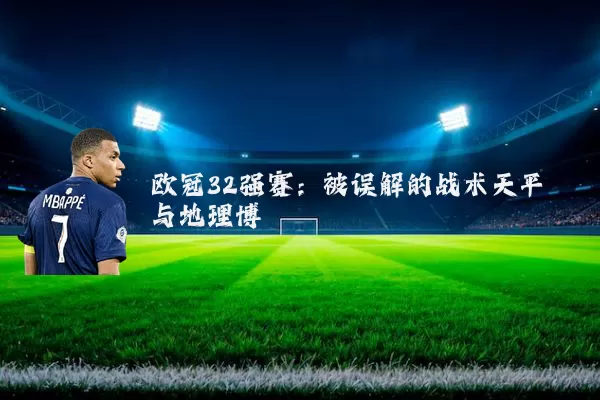 欧冠32强赛:被误解的战术天平与地理博弈