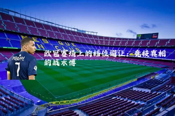 欧冠赛场上的档位避让:竞技真相的战术博弈