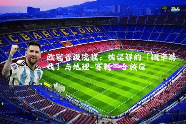 欧冠晋级流程：被误解的「概率游戏」与地理-赛制耦合效应