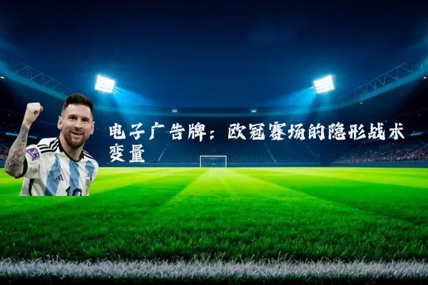 电子广告牌:欧冠赛场的隐形战术变量