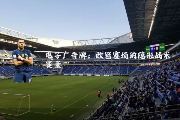 电子广告牌:欧冠赛场的隐形战术变量