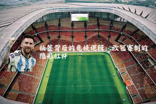 抽签背后的竞技逻辑:欧冠赛制的隐形杠杆