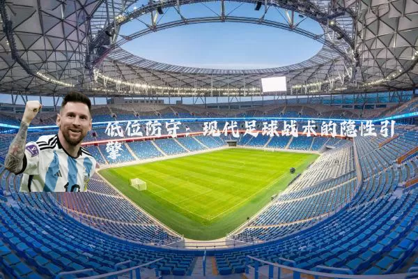 低位防守：现代足球战术的隐性引擎