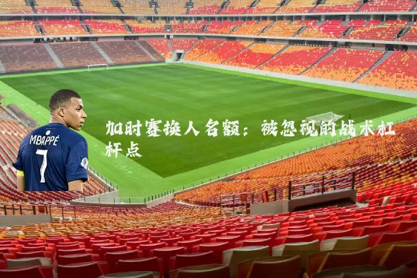 加时赛换人名额:被忽视的战术杠杆点