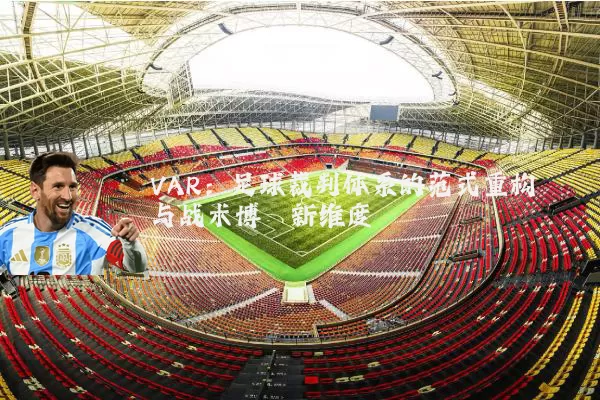 VAR:足球裁判体系的范式重构与战术博弈新维度