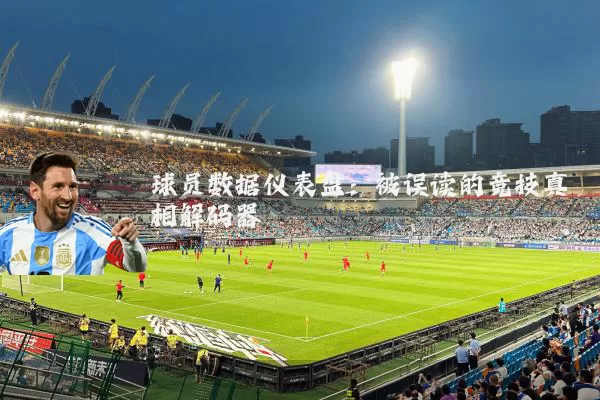 球员数据仪表盘：被误读的竞技真相解码器