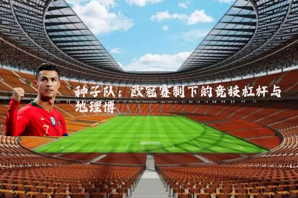 种子队：欧冠赛制下的竞技杠杆与地理博弈