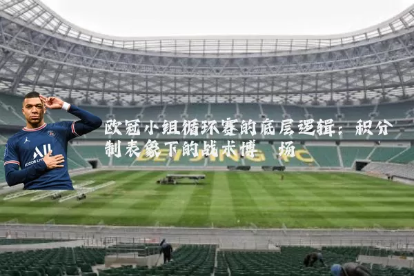 欧冠小组循环赛的底层逻辑:积分制表象下的战术博弈场