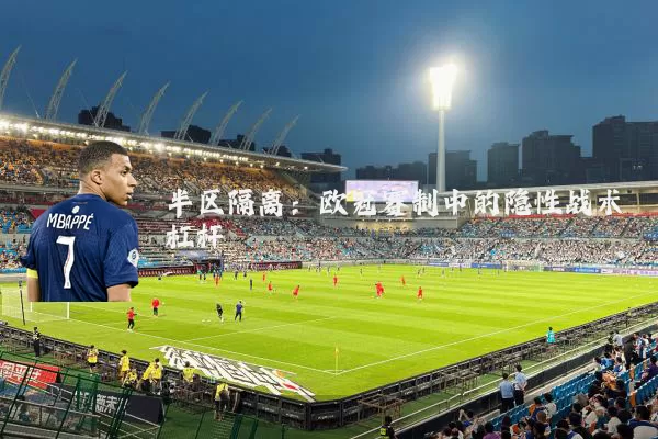 半区隔离:欧冠赛制中的隐性战术杠杆