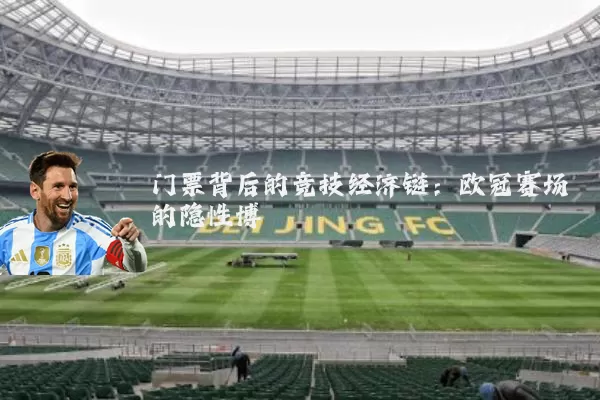 门票背后的竞技经济链:欧冠赛场的隐性博弈