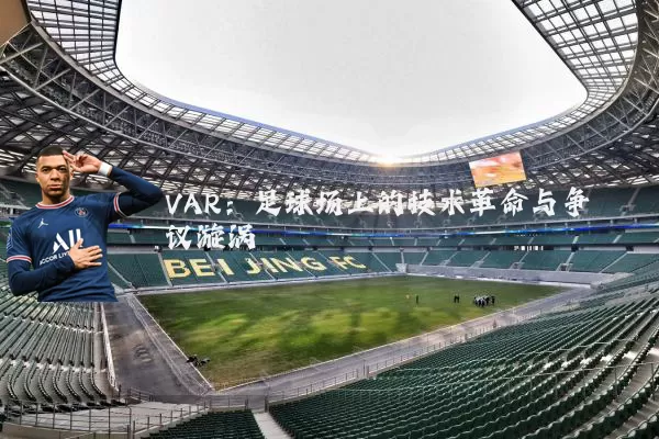 VAR:足球场上的技术革命与争议漩涡