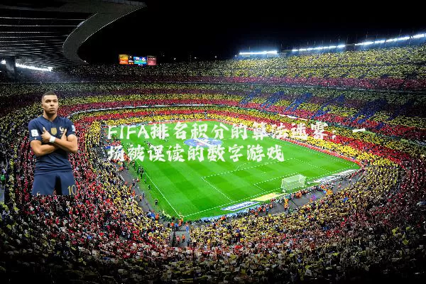 FIFA排名积分的算法迷雾:一场被误读的数字游戏