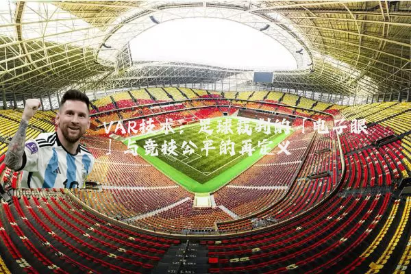 VAR技术:足球裁判的「电子眼」与竞技公平的再定义