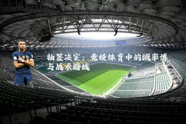 抽签决定:竞技体育中的概率博弈与战术暗线