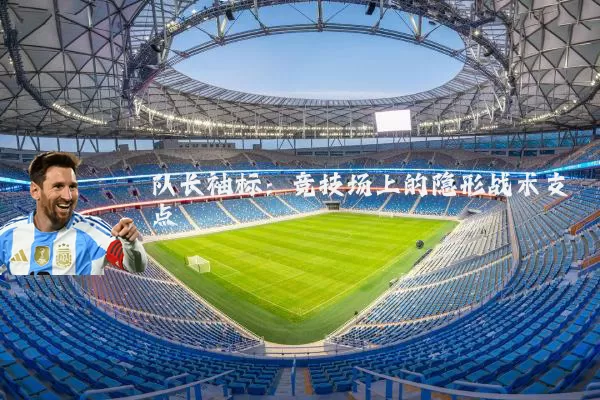 队长袖标:竞技场上的隐形战术支点