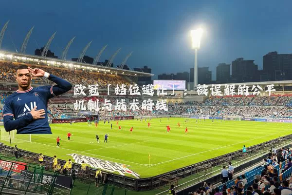 欧冠「档位避让」:被误解的公平机制与战术暗线