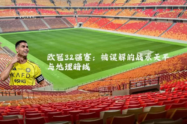 欧冠32强赛:被误解的战术天平与地理暗线