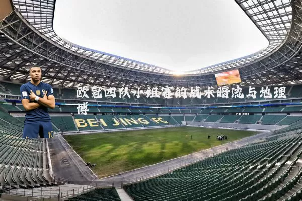 欧冠四队小组赛的战术暗流与地理博弈