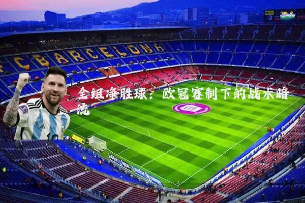 全组净胜球：欧冠赛制下的战术暗流