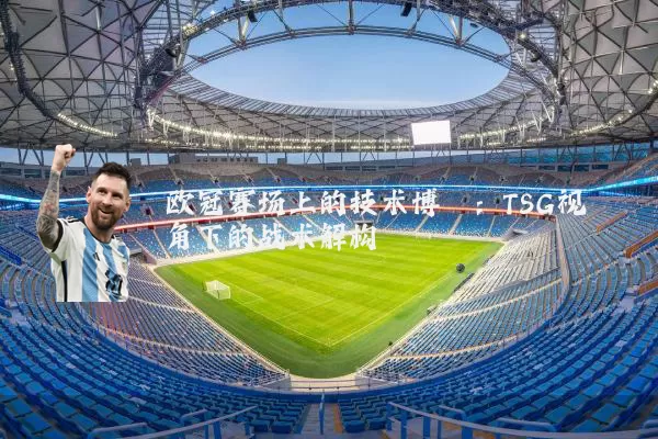 欧冠赛场上的技术博弈：TSG视角下的战术解构